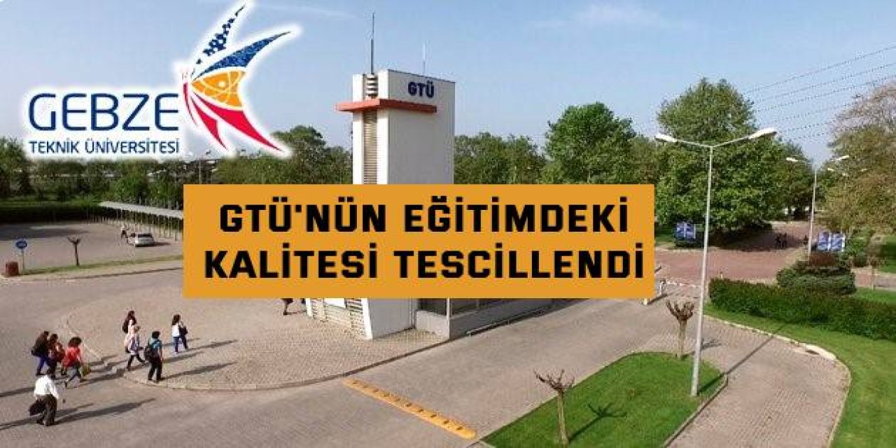 GTÜ'nün eğitimdeki  kalitesi tescillendi