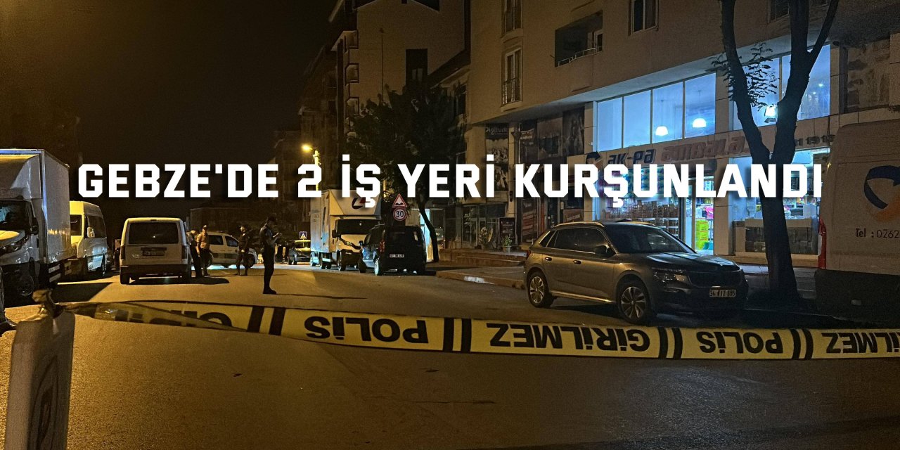 Gebze'de 2 iş yeri kurşunlandı