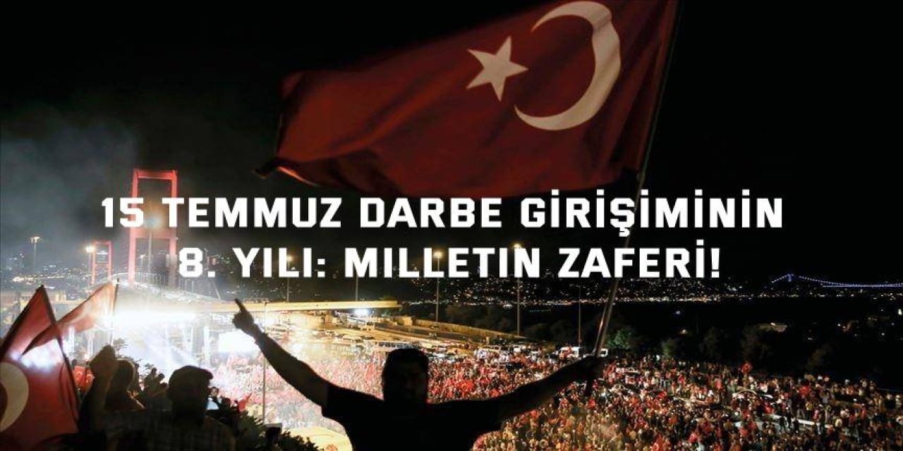 15 Temmuz darbe girişiminin 8. yılı: Milletin zaferi!