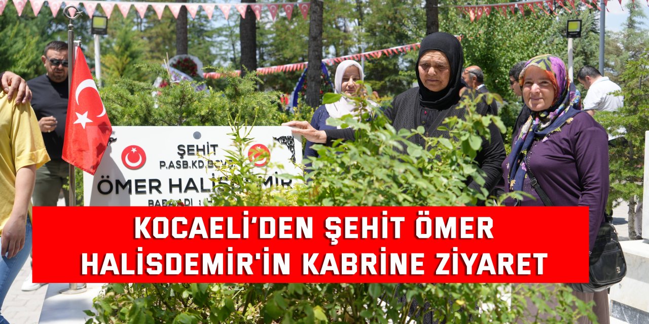 Kocaeli’den Şehit Ömer Halisdemir'in kabrine ziyaret