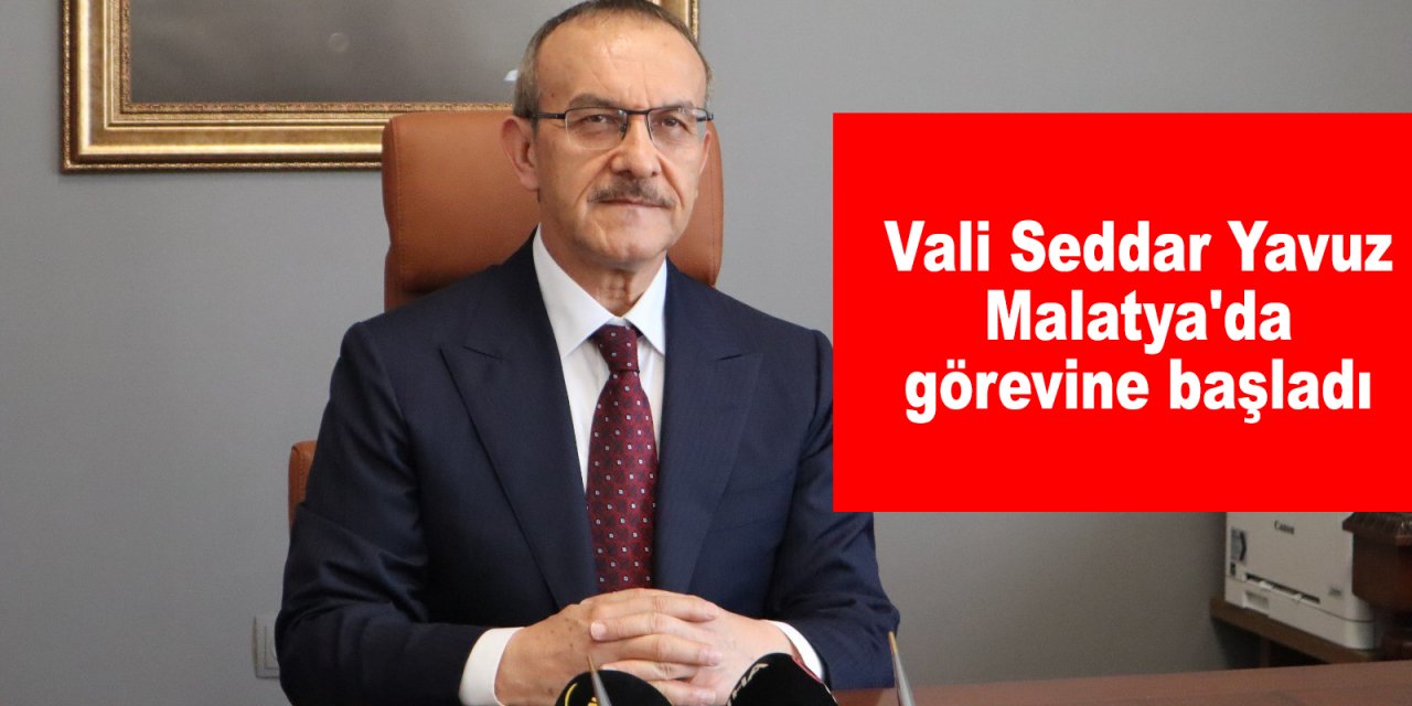 Vali Seddar Yavuz Malatya'da görevine başladı