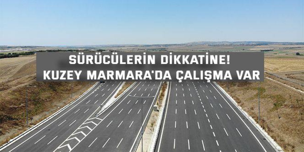Sürücülerin dikkatine! Kuzey Marmara'da çalışma var