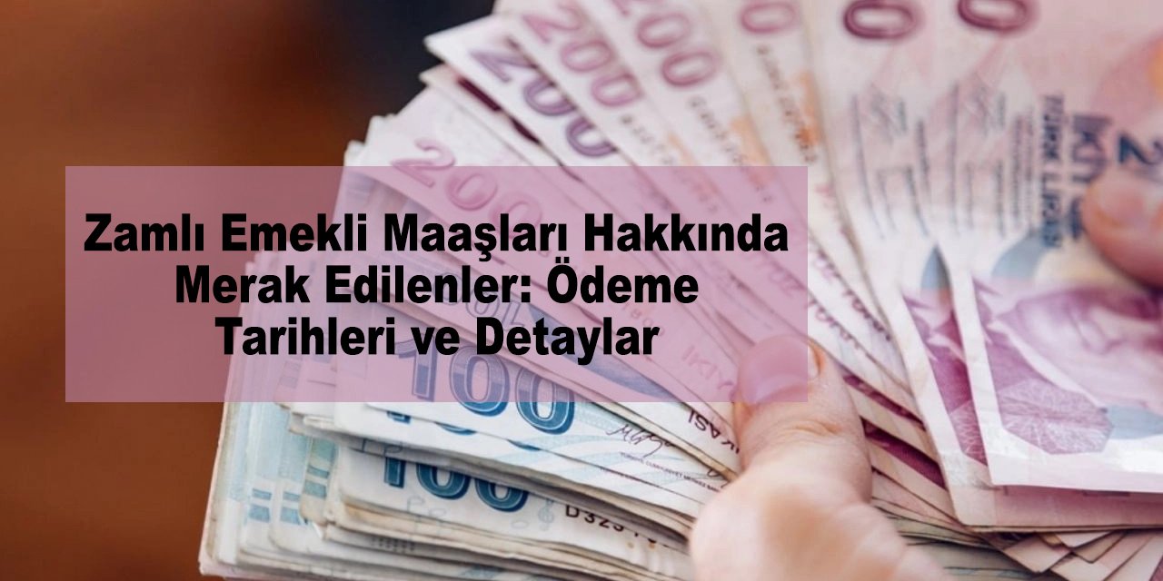 Zamlı Emekli Maaşları Hakkında Merak Edilenler: Ödeme Tarihleri ve Detaylar