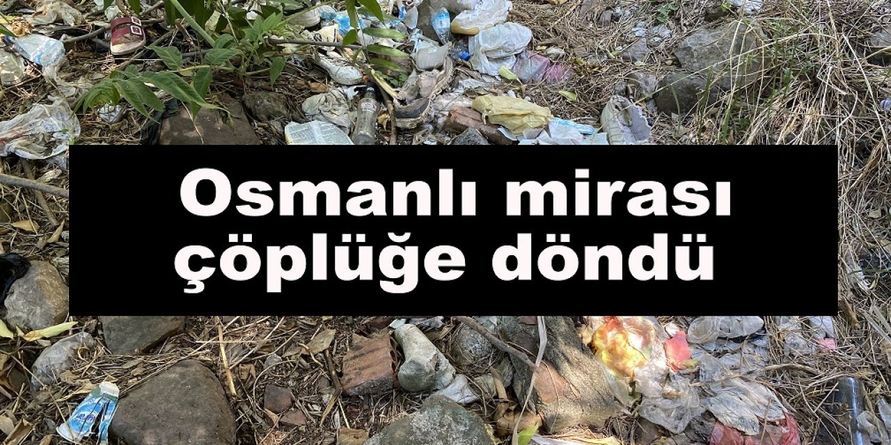 Osmanlı mirası çöplüğe döndü