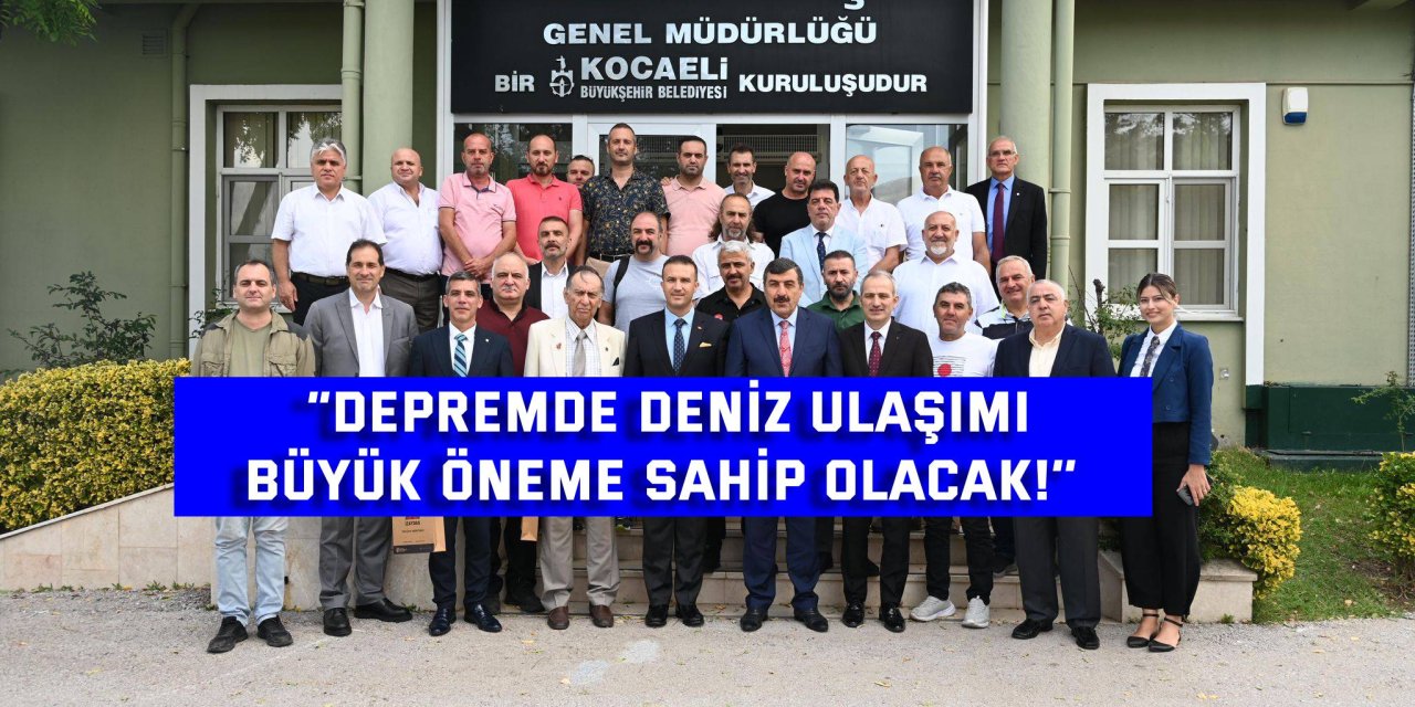 “Depremde deniz ulaşımı büyük öneme sahip olacak!’’