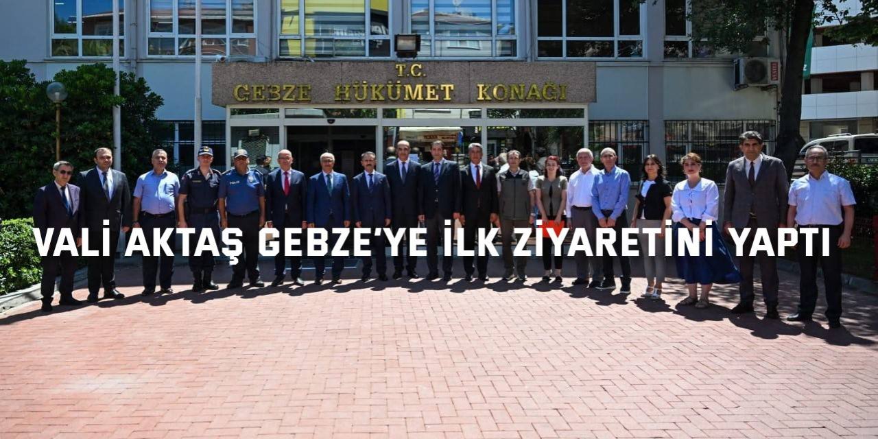 Vali Aktaş Gebze’ye ilk ziyaretini yaptı