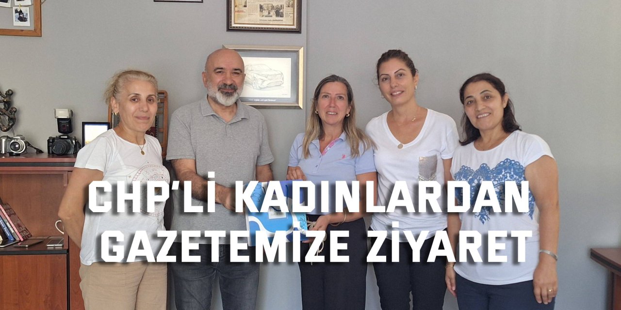 CHP’li kadınlardan gazetemize ziyaret