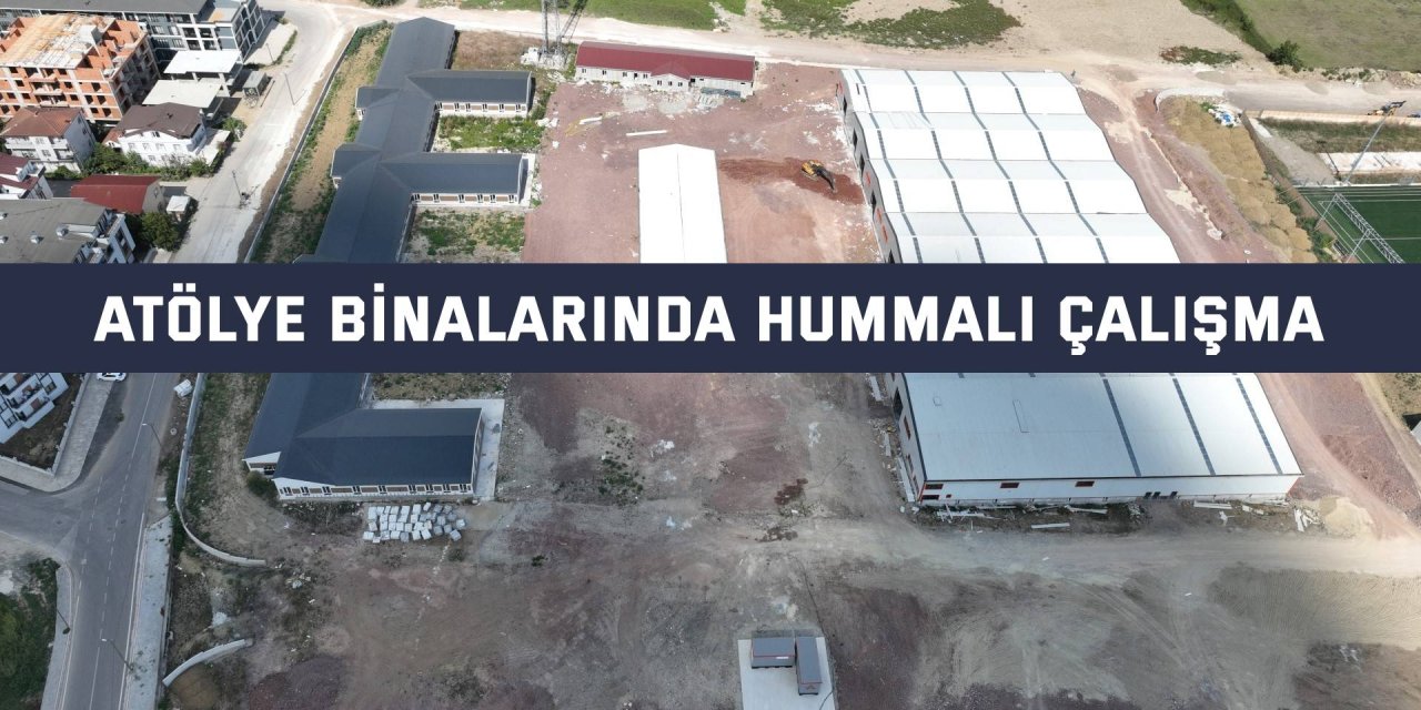 Atölye Binalarında hummalı çalışma