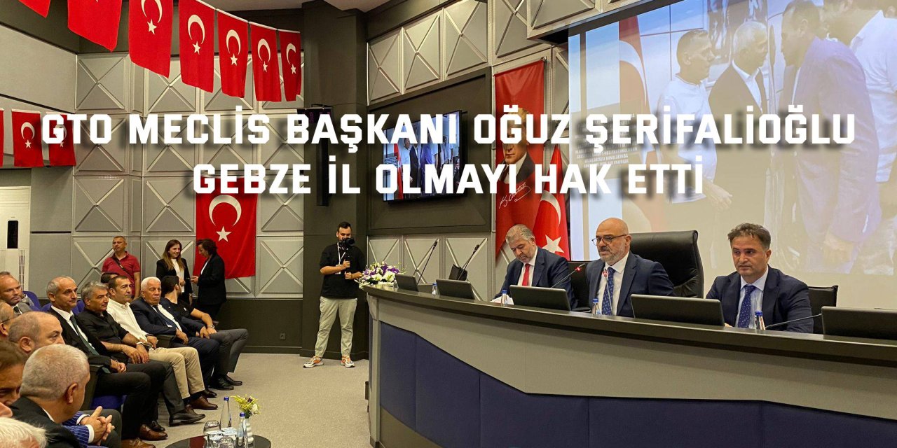 GTO MECLİS BAŞKANI OĞUZ ŞERİFALİOĞLU  Gebze il olmayı hak etti