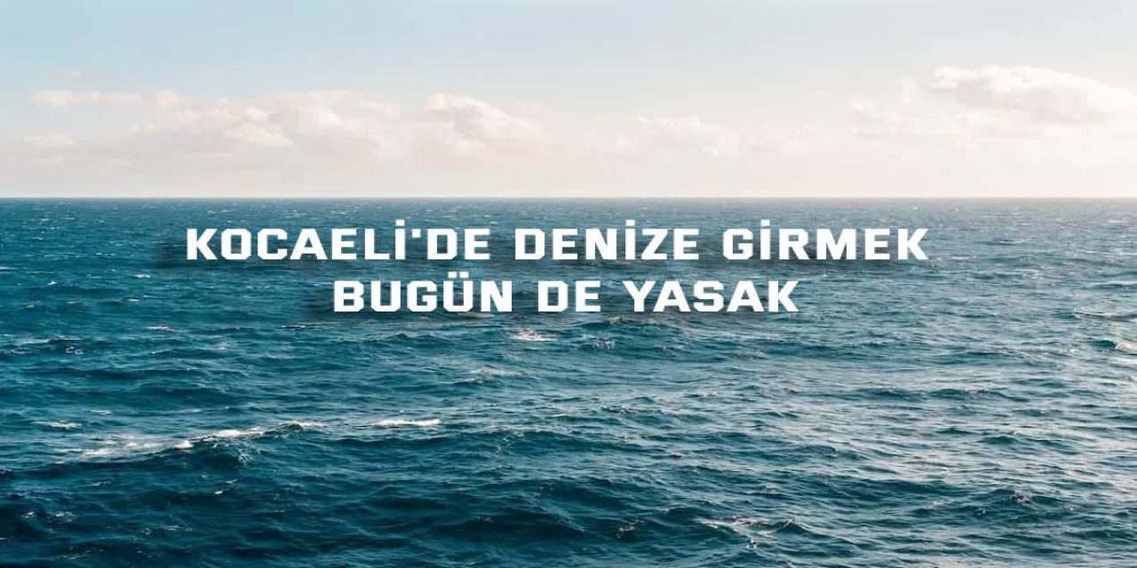 Kocaeli'de denize girmek bugün de yasak