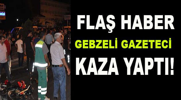 GEBZELİ GAZETECİ KAZA YAPTI!