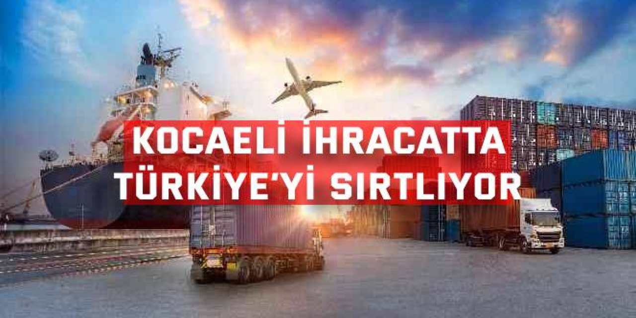 Kocaeli ihracatta  Türkiye’yi sırtlıyor