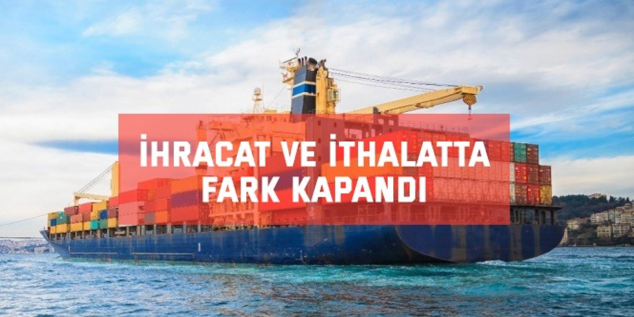 İhracat ve ithalatta fark kapandı