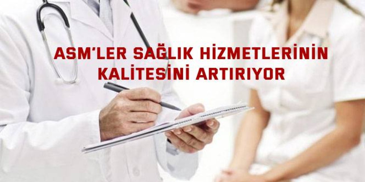 ASM’ler Sağlık Hizmetlerinin Kalitesini Artırıyor