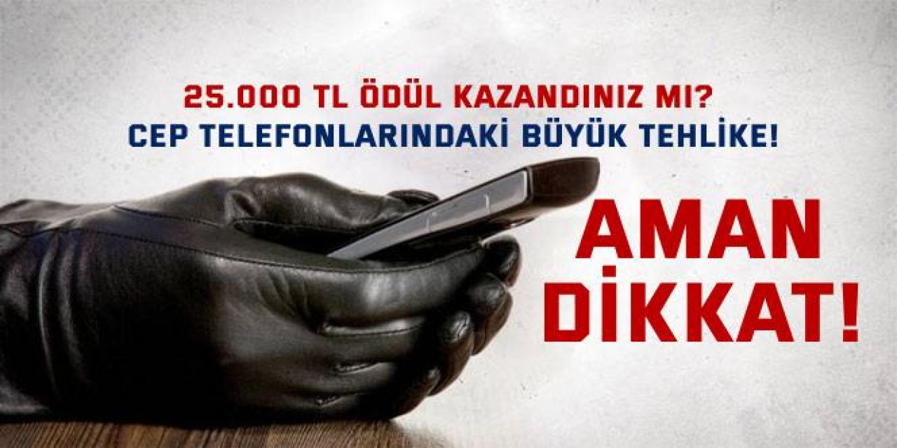 25.000 TL Ödül Kazandınız mı? Aman Dikkat! Cep Telefonlarındaki Büyük Tehlike!