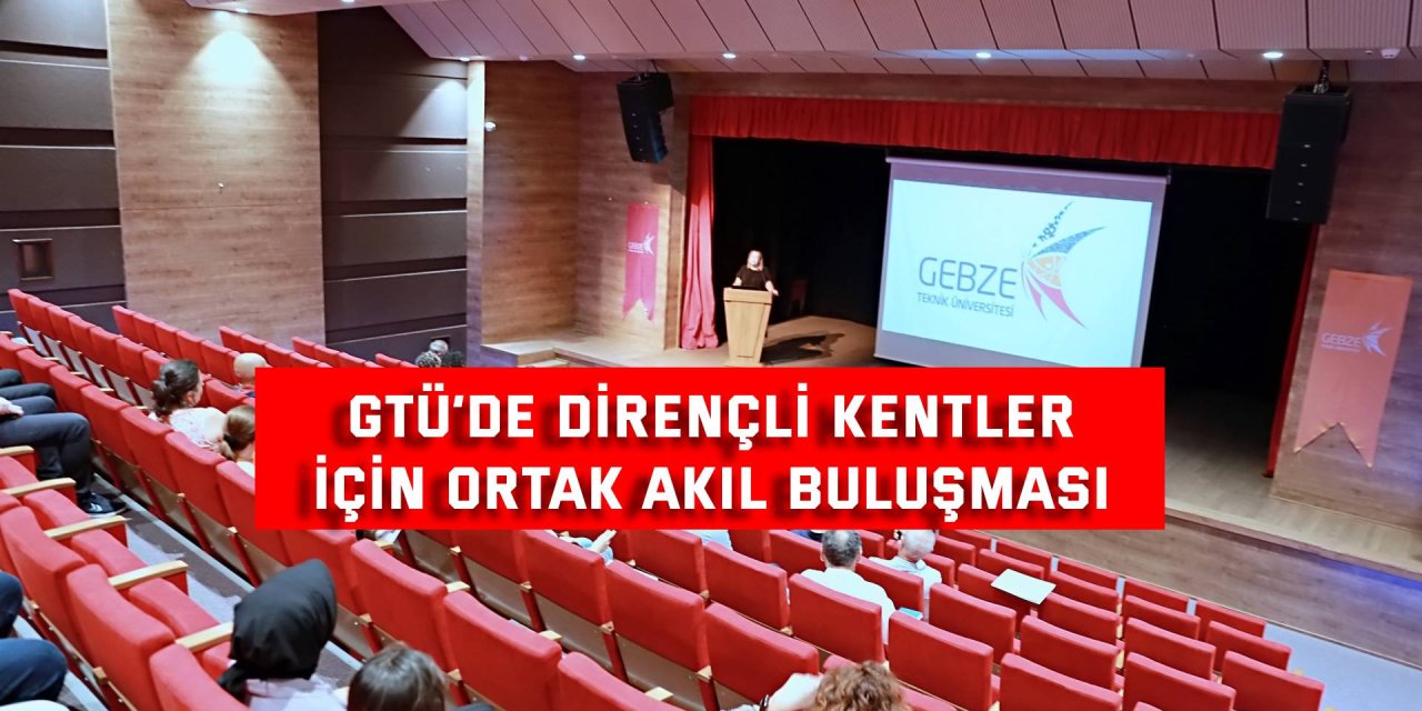 GTÜ’de Dirençli Kentler  İçin Ortak Akıl Buluşması