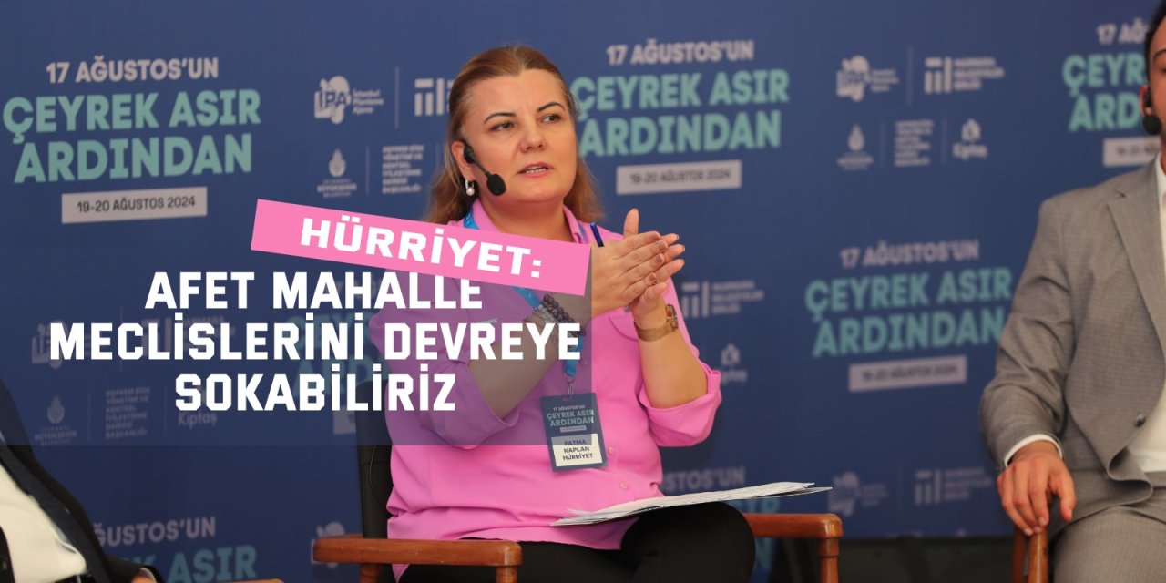 HÜRRİYET:  Afet mahalle meclislerini devreye sokabiliriz