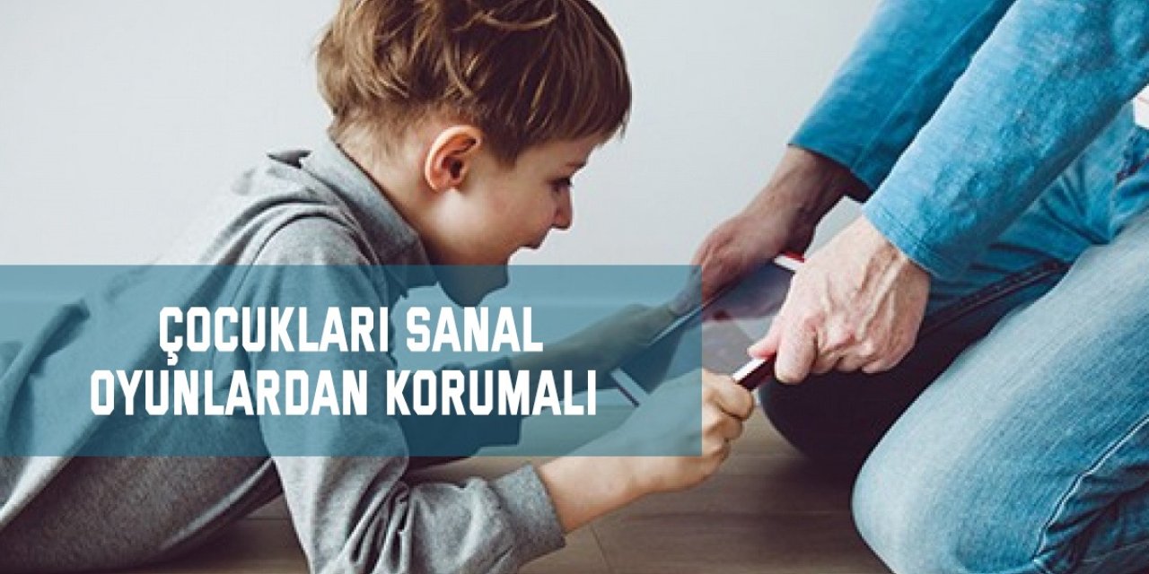 Çocukları sanal oyunlardan korumalı