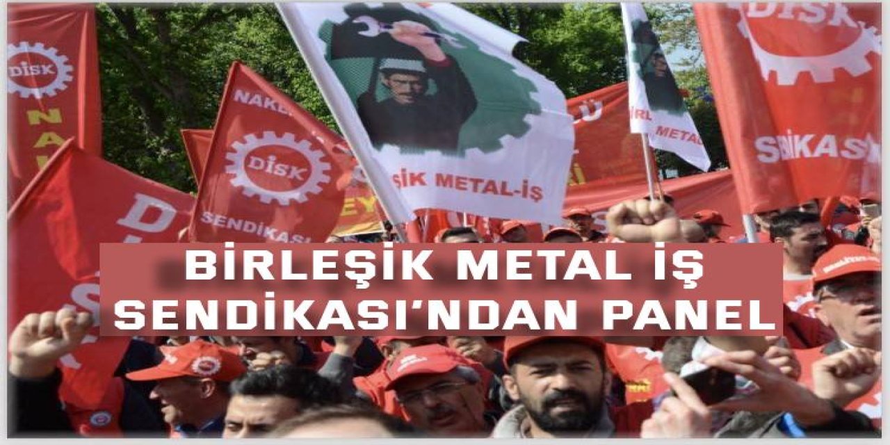 Birleşik Metal İş Sendikası’ndan Panel