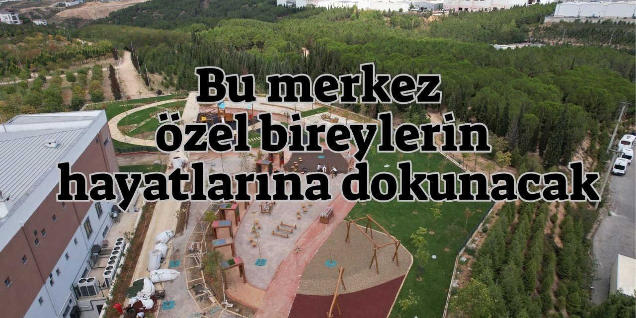 Bu merkez özel bireylerin hayatlarına dokunacak