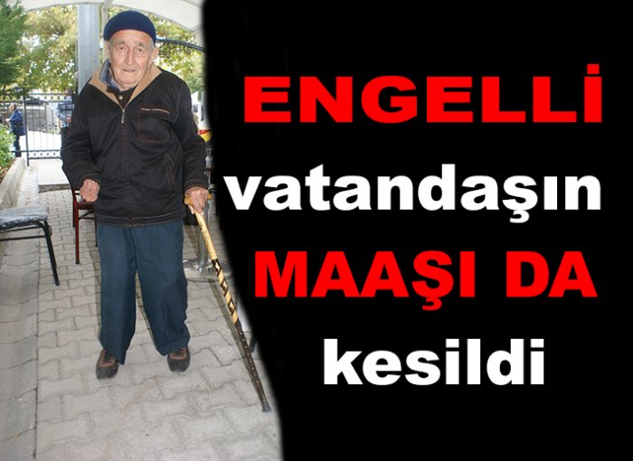 Engelli vatandaşın maaşı da kesildi