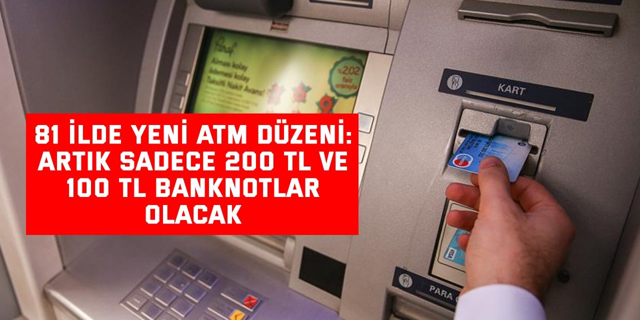 81 İlde Yeni ATM Düzeni: Artık Sadece 200 TL ve 100 TL Banknotlar Olacak