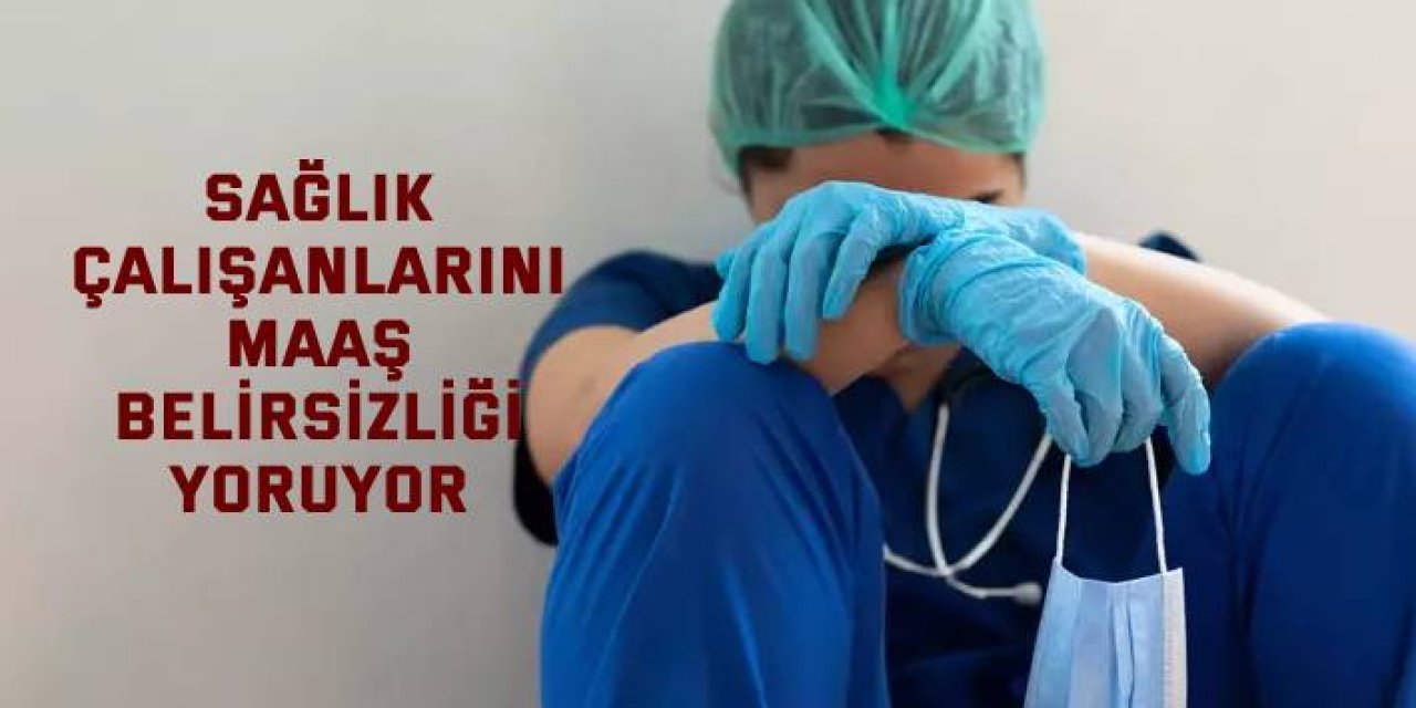 Sağlık çalışanlarını maaş belirsizliği yoruyor