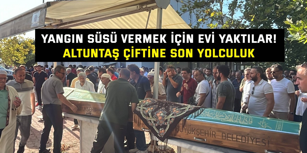 Yangın süsü vermek için evi yaktılar! Altuntaş çiftine son yolculuk