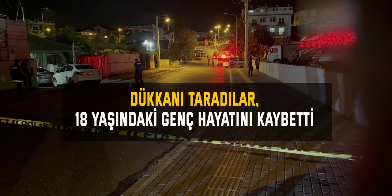 Dükkanı taradılar, 18 yaşındaki genç hayatını kaybetti