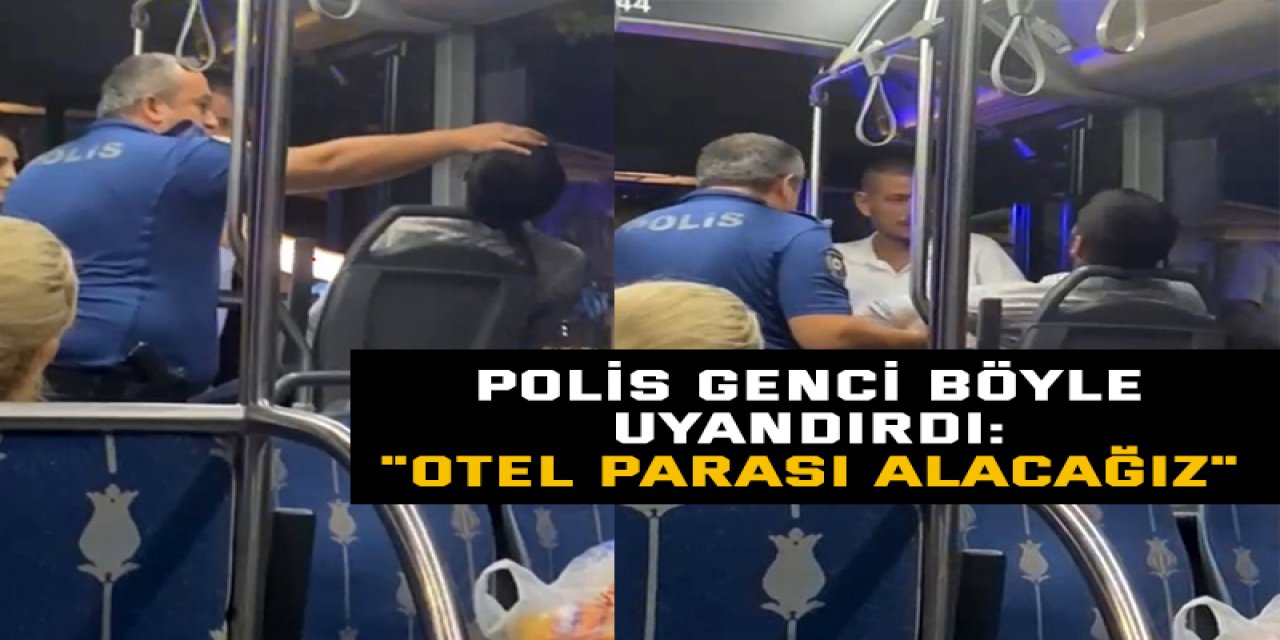 Polis genci böyle uyandırdı: "Otel parası alacağız"