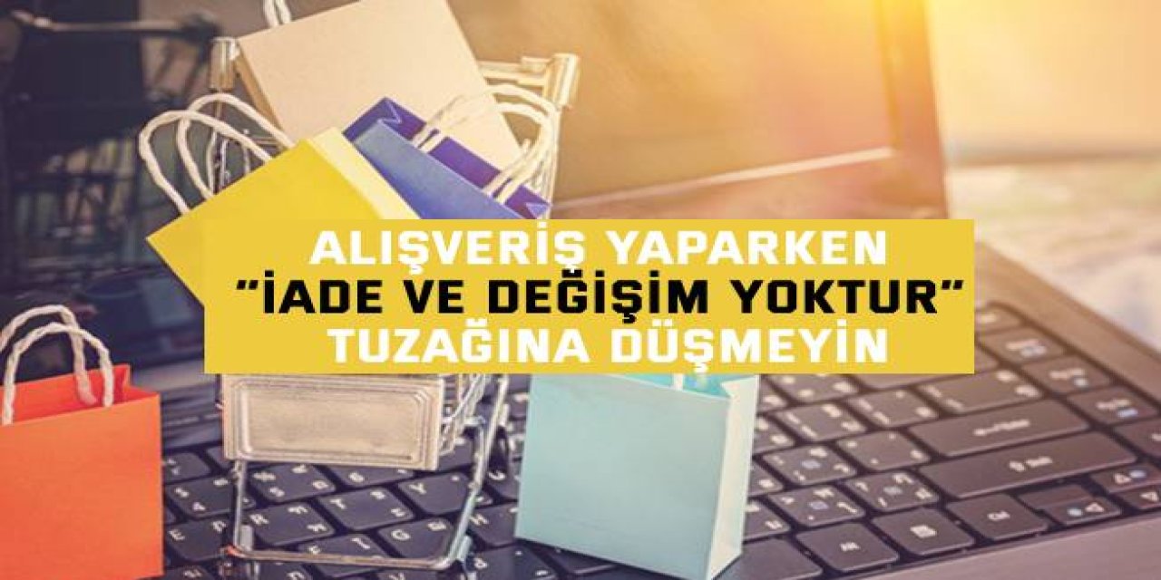 Alışveriş yaparken “iade ve değişim yoktur” tuzağına düşmeyin