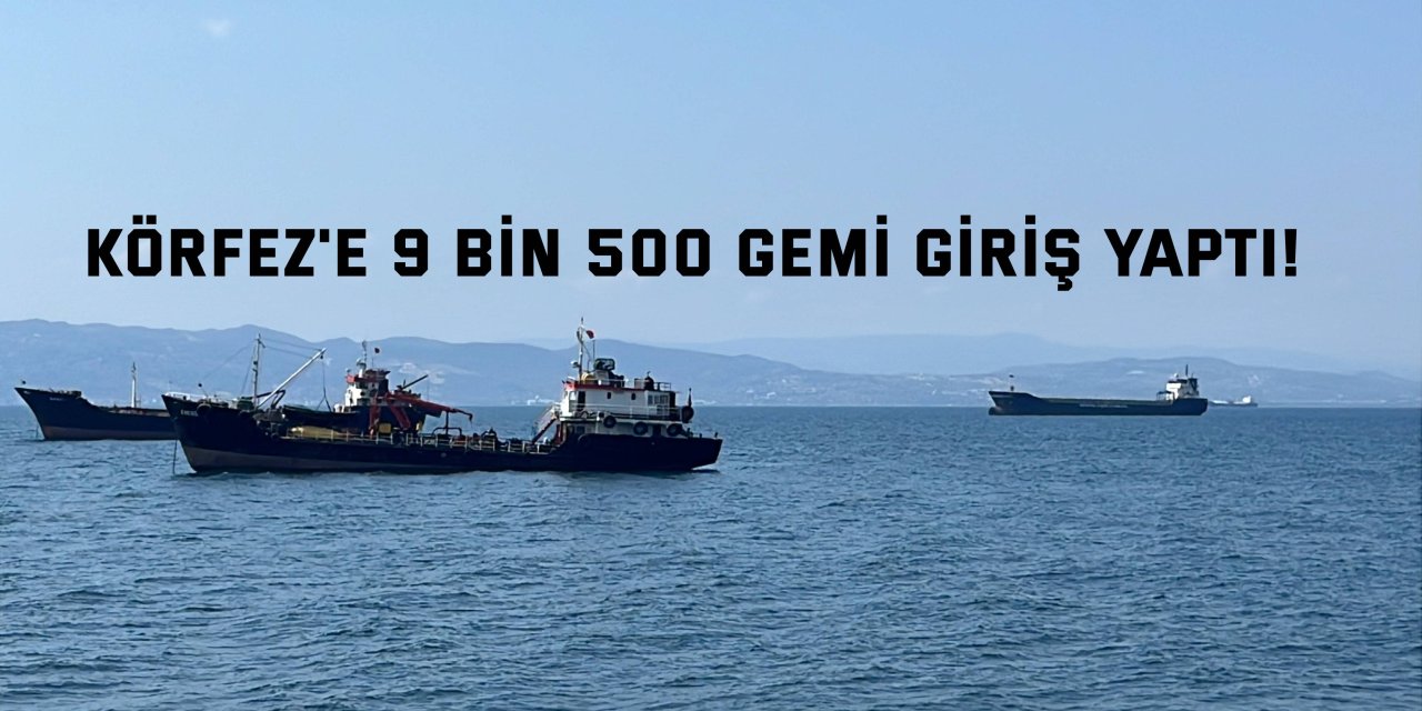 Körfeze 9 bin 500  gemi giriş yaptı!