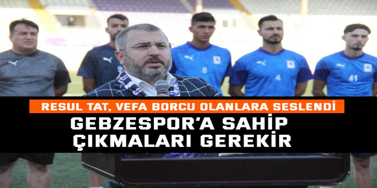 Gebzespor’a sahip çıkmaları gerekir
