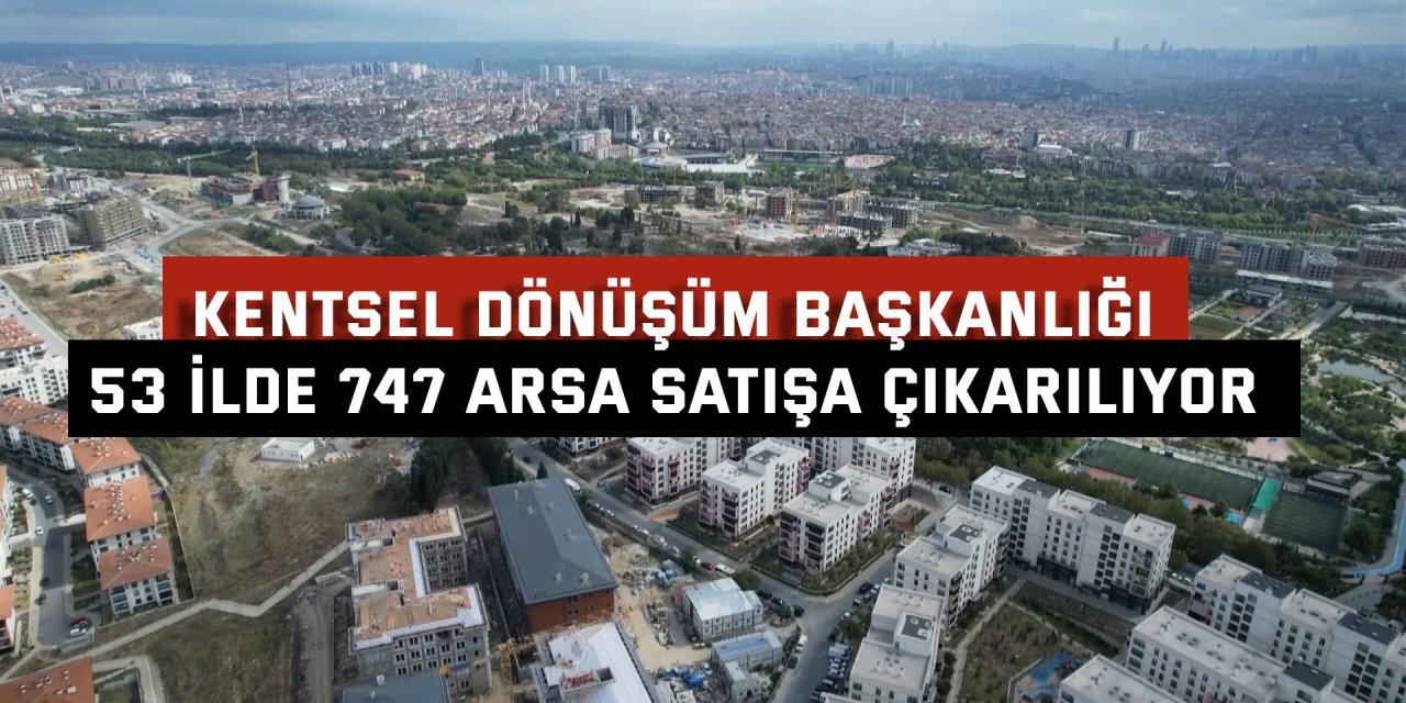 KENTSEL DÖNÜŞÜM BAŞKANLIĞI    53 ilde 747 arsa satışa çıkarılıyor