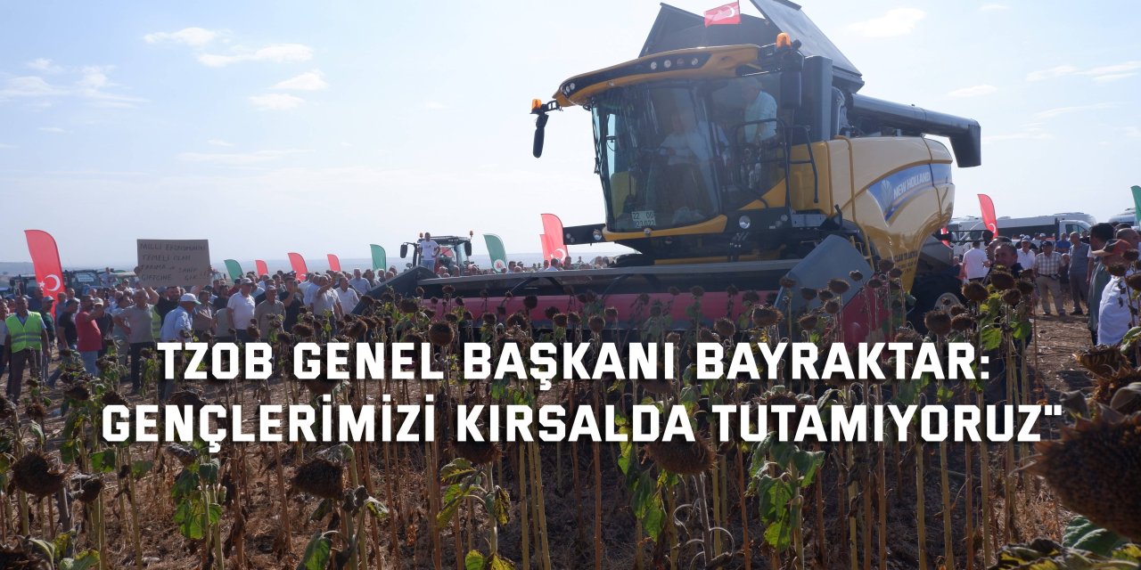 TZOB GENEL BAŞKANI BAYRAKTAR: "Gençlerimizi kırsalda tutamıyoruz"