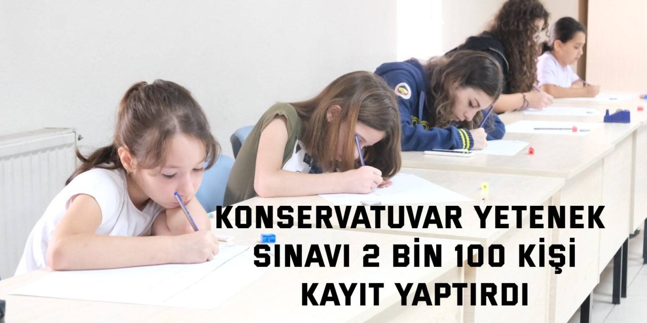 KONSERVATUVAR YETENEK SINAVI 2 bin 100 kişi kayıt yaptırdı