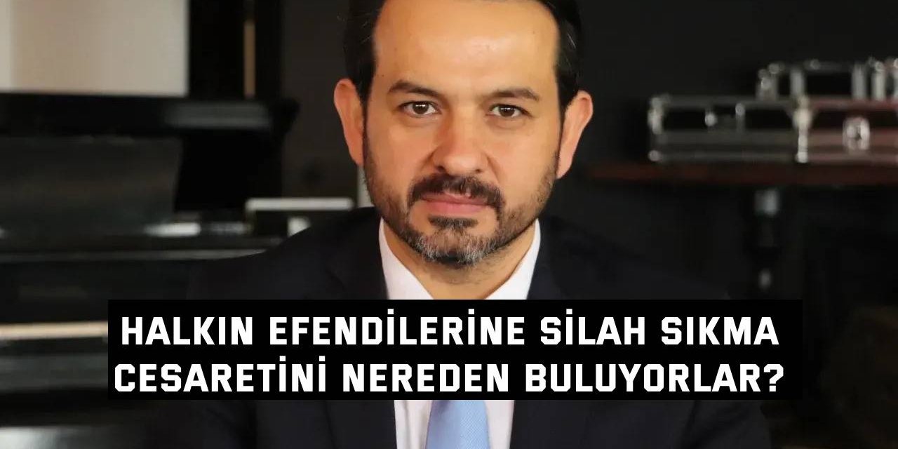 Halkın efendilerine silah sıkma cesaretini nereden buluyorlar?