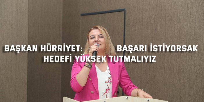 BAŞKAN HÜRRİYET: Başarı istiyorsak hedefi yüksek tutmalıyız