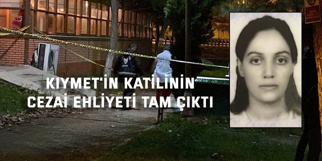 Kıymet'in katilinin cezai ehliyeti tam çıktı