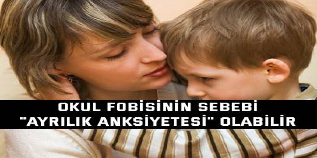 Okul fobisinin sebebi  "Ayrılık Anksiyetesi" olabilir