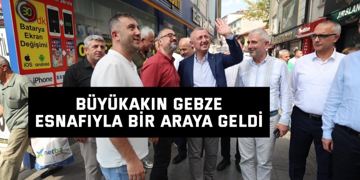 Büyükakın Gebze esnafıyla bir araya geldi