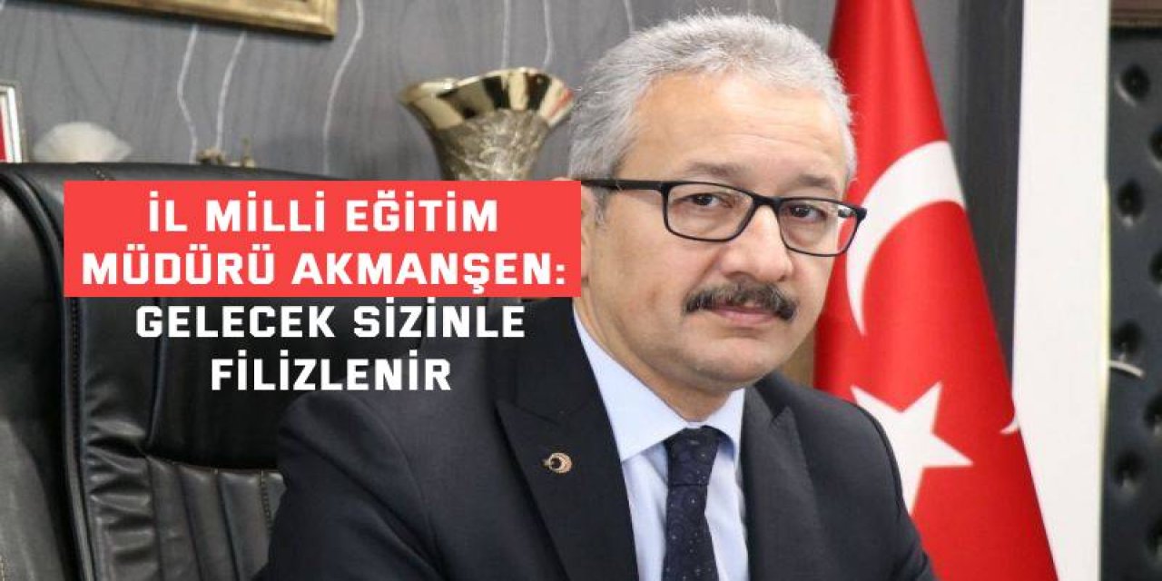 İL MİLLİ EĞİTİM MÜDÜRÜ AKMANŞEN: Gelecek sizinle filizlenir