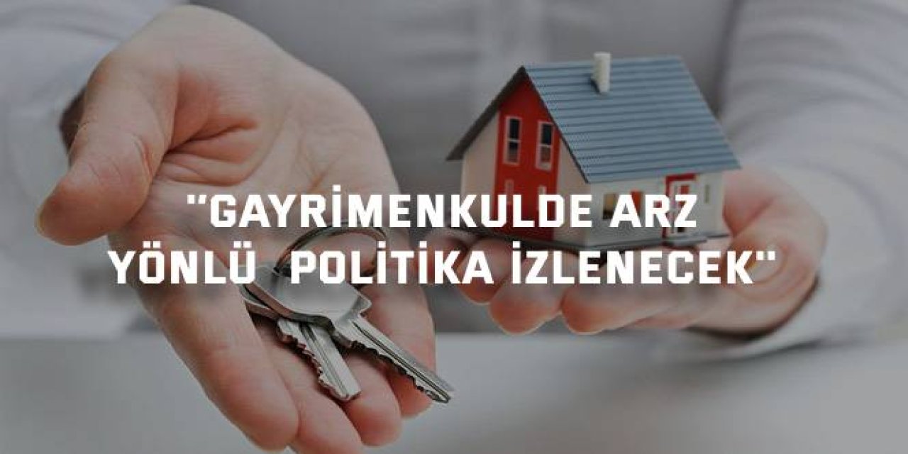 '’Gayrimenkulde arz  yönlü politika izlenecek''