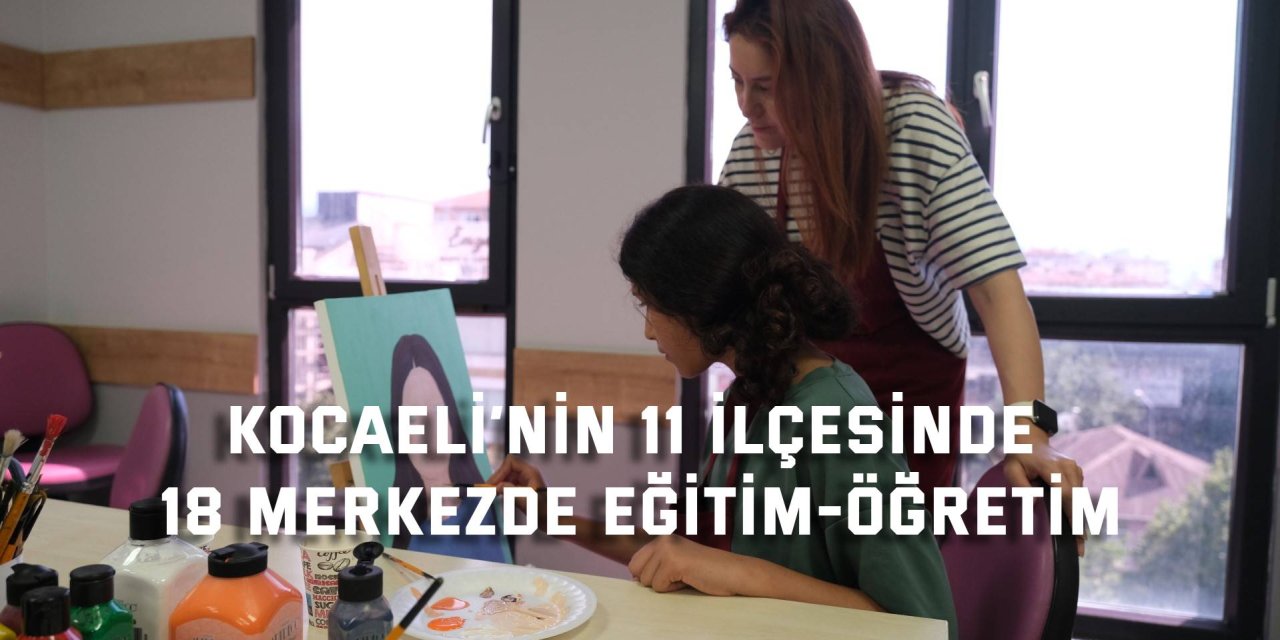 Kocaeli’nin 11 ilçesinde 18 merkezde eğitim-öğretim