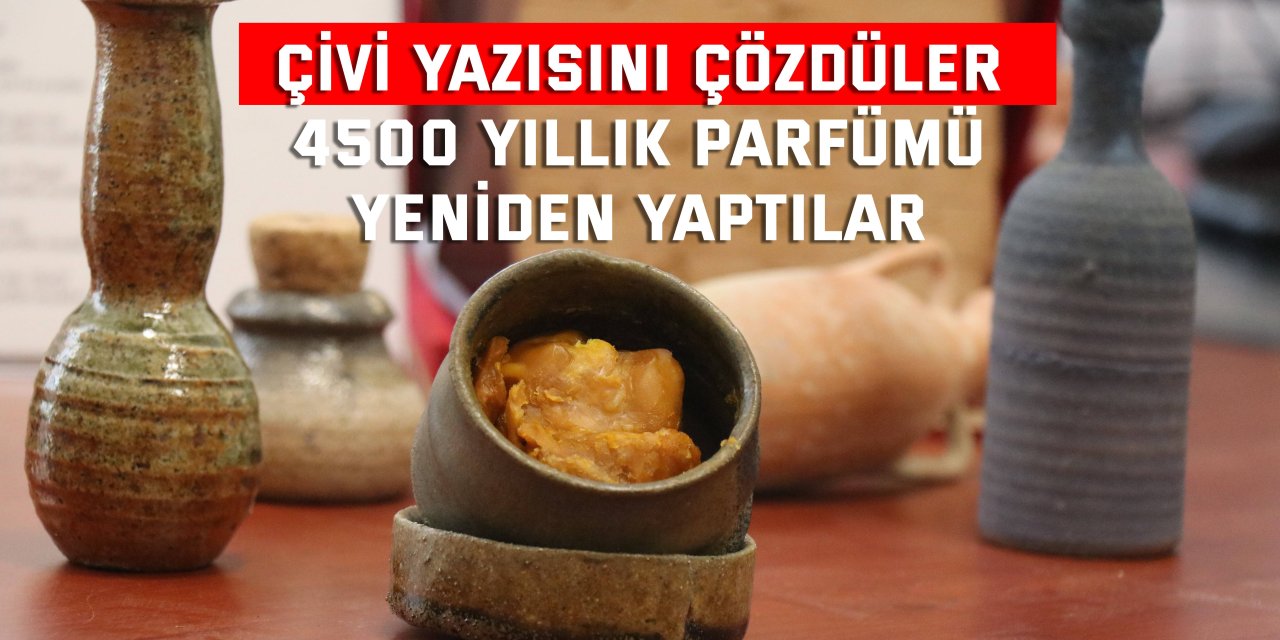 ÇİVİ YAZISINI ÇÖZDÜLER    4500 yıllık parfümü yeniden yaptılar