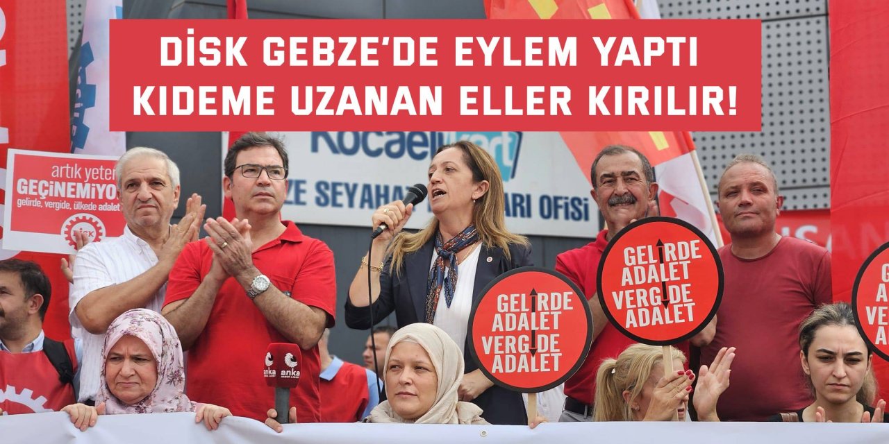 DİSK GEBZE’DE EYLEM YAPTI Kıdeme uzanan eller kırılır!