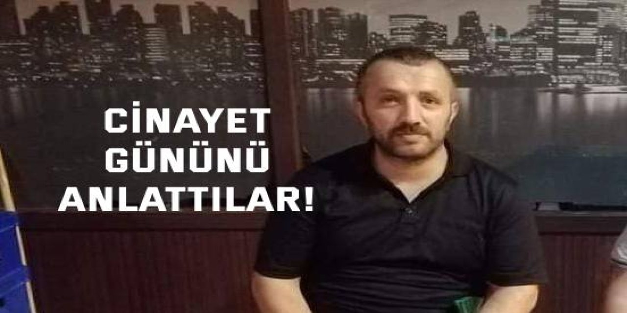 Cinayet gününü anlattılar!