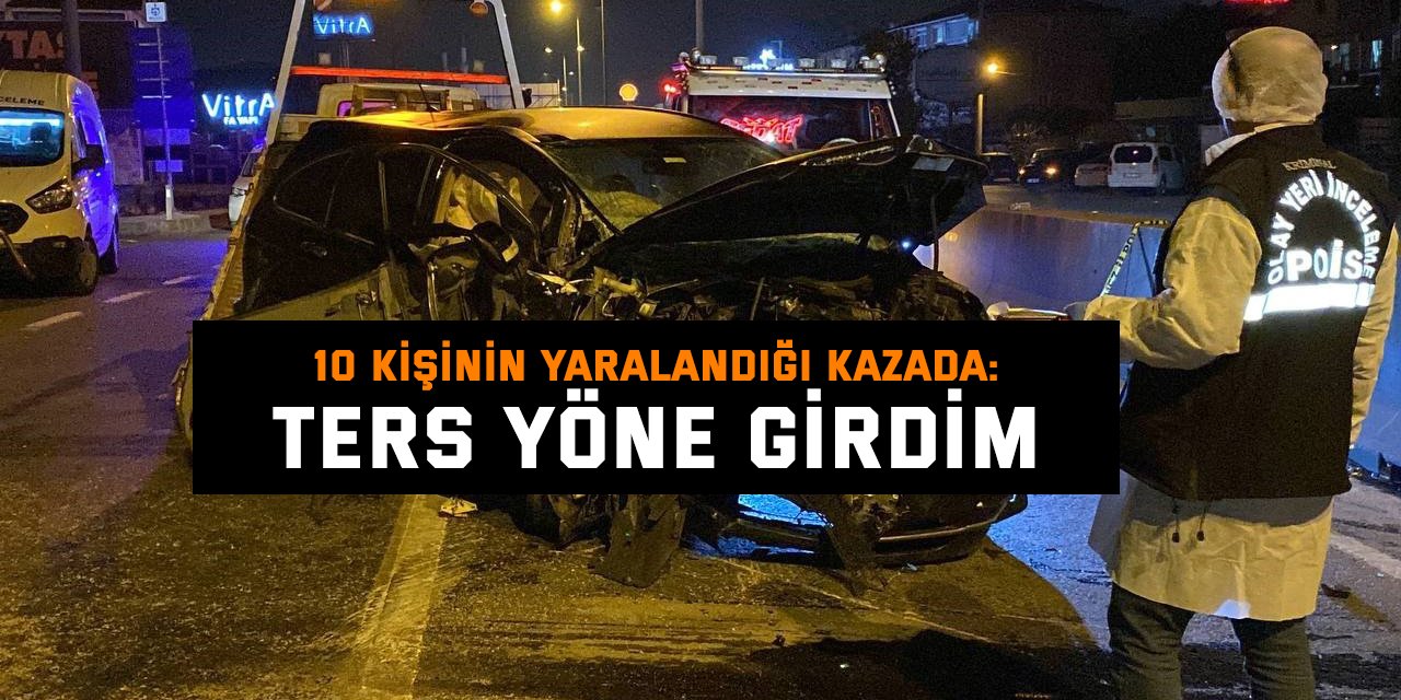 10 kişinin yaralandığı kazada: ters yöne girdim