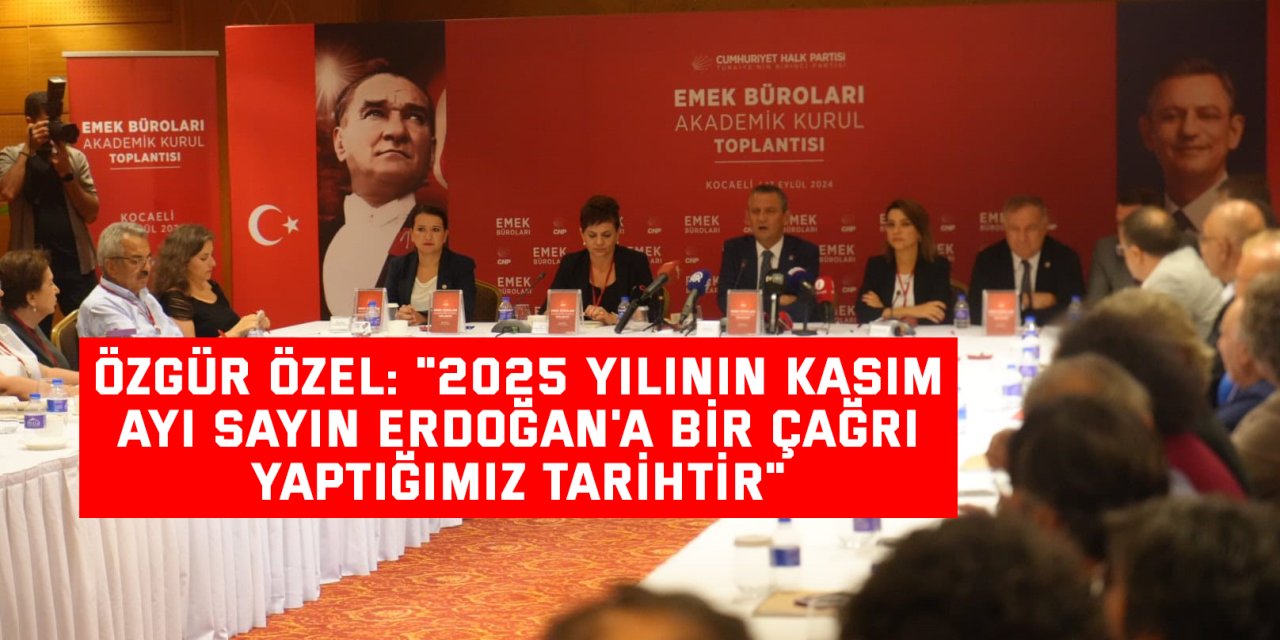 Özgür Özel: "2025 yılının Kasım ayı sayın Erdoğan'a bir çağrı yaptığımız tarihtir"