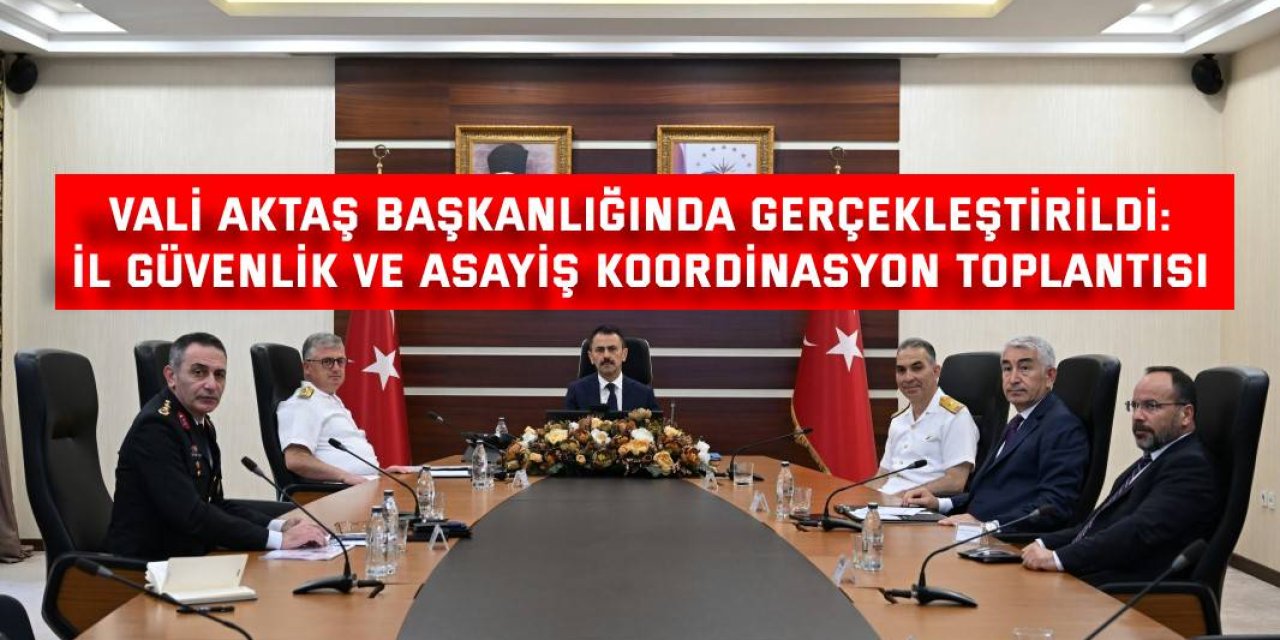 VALİ AKTAŞ BAŞKANLIĞINDA GERÇEKLEŞTİRİLDİ: İl Güvenlik ve Asayiş Koordinasyon Toplantısı